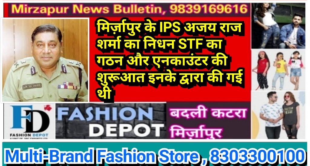 मिर्ज़ापुर के IPS अजय राज शर्मा का निधन STF का गठन और एनकाउंटर की शुरूआत इनके द्वारा की गई थी