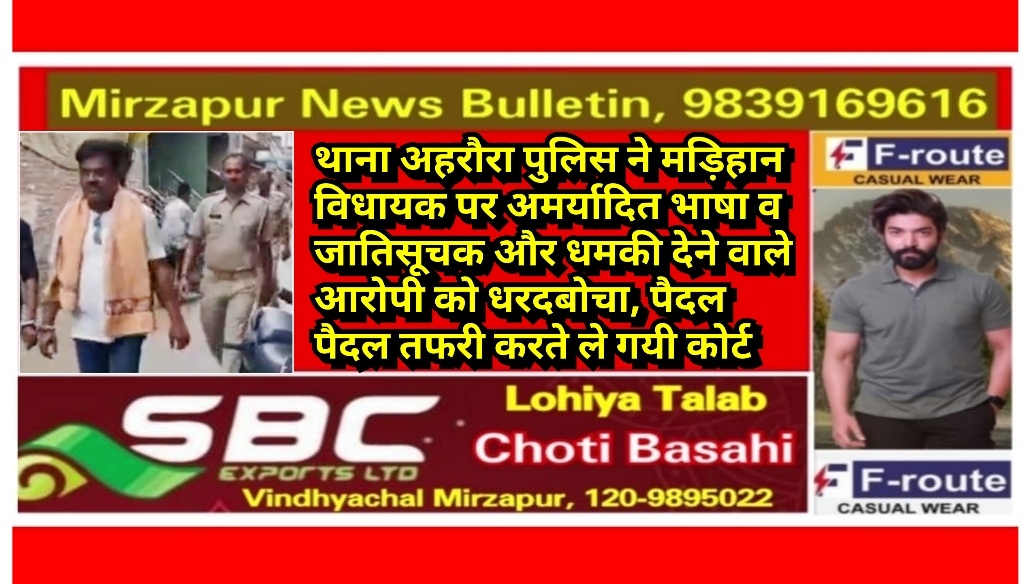 मिर्ज़ापुर जनपद के लोकप्रिय मड़िहान विधायक पर अमर्यादित भाषा व धमकी देने वाला आरोपी गिरफ्तार पैदल टहलाते पुलिस ले गयी कोर्ट