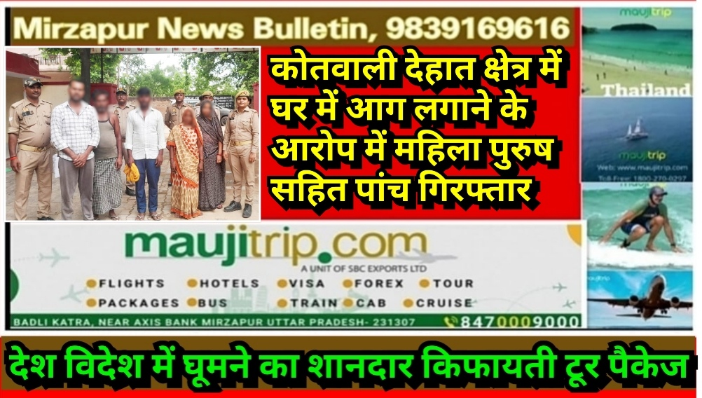 मिर्ज़ापुर कोतवाली देहात क्षेत्र में घर व भूसे के कमरे में आग लगाने के आरोप में महिला पुरुष सहित पांच गिरफ्तार