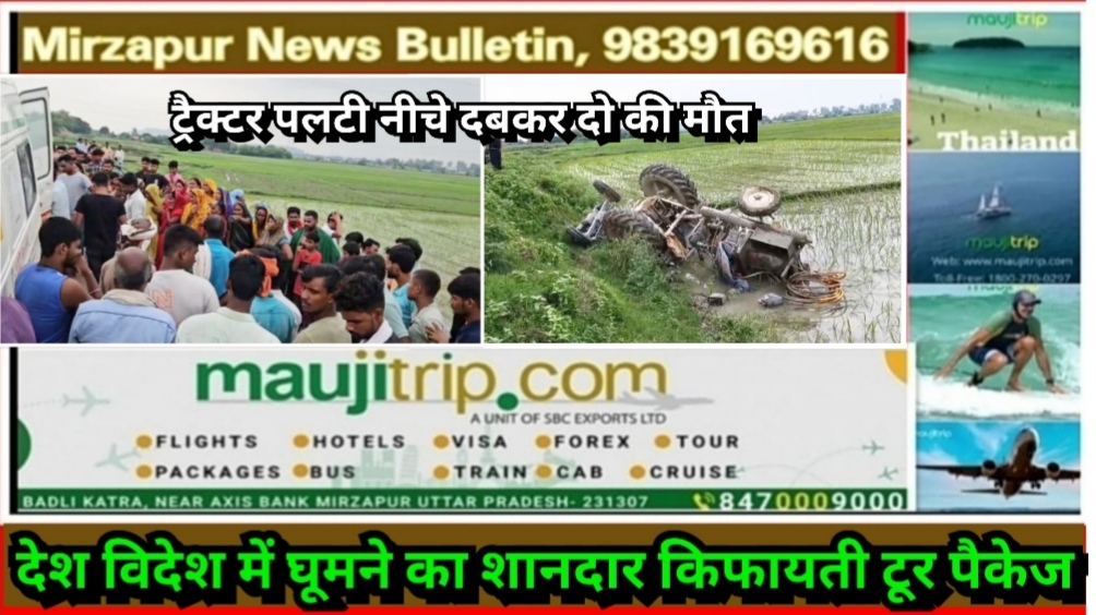 मिर्ज़ापुर थाना अहरौरा क्षेत्र में अनियंत्रित होकर पलटी नीचे दबकर ट्रैक्टर चालक समेत दो की मौत