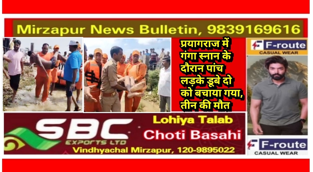 प्रयागराज में उफ़नाती गंगा मे नहाने गये पांच लड़को में डूबने से तीन क़ी मौत स्थानीय लोगो ने दो क़ो बचाया
