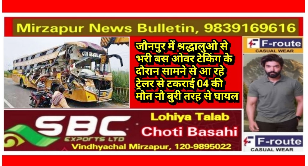 जौनपुर में श्रद्धालुओ से भरी बस ओवर टेकिंग के दौरान सामने से आ रहे ट्रेलर से टकराई 04 की मौत नौ बुरी तरह से घायल