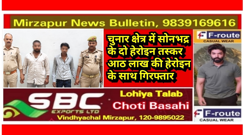 मिर्ज़ापुर चुनार क्षेत्र में 08 लाख की हेरोइन के साथ सोनभद्र के दो तस्कर गिरफ्तार