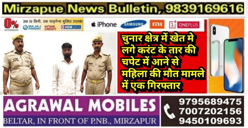 मिर्ज़ापुर चुनार क्षेत्र में खेत मे लगे करंट के तार की चपेट में आने से महिला की मौत मामले में एक गिरफ्तार