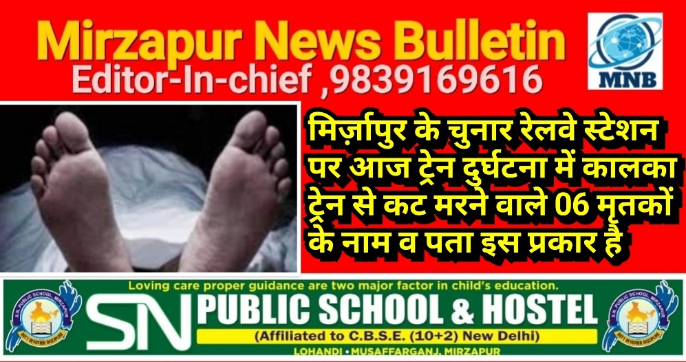 मिर्ज़ापुर के चुनार रेलवे स्टेशन पर आज ट्रेन दुर्घटना में कालका ट्रेन से कट मरने वाले 06 मृतकों के नाम व पता इस प्रकार है