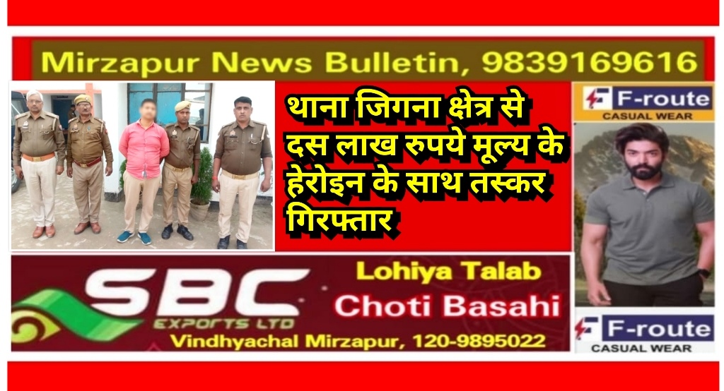 मिर्ज़ापुर जिगना क्षेत्र में दस लाख मूल्य के हेरोइन के साथ तस्कर गिरफ्तार