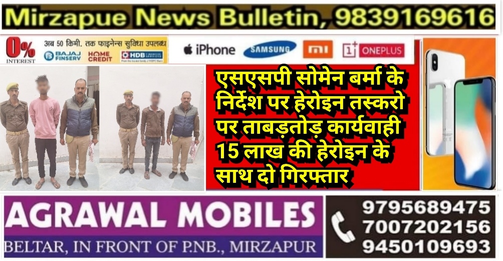 मिर्ज़ापुर एसएसपी सोमेन बर्मा के निर्देश पर मादक प्रदार्थ तस्करों पर ताबड़तोड़ कार्यवाही 15 लाख की हेरोइन के दो गिरफ्तार