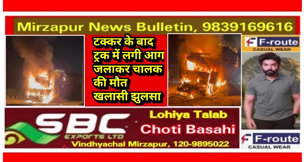मिर्ज़ापुर चलती ट्रक में अचानक लगी आग जलकर चालक की मौत खलासी झुलसा