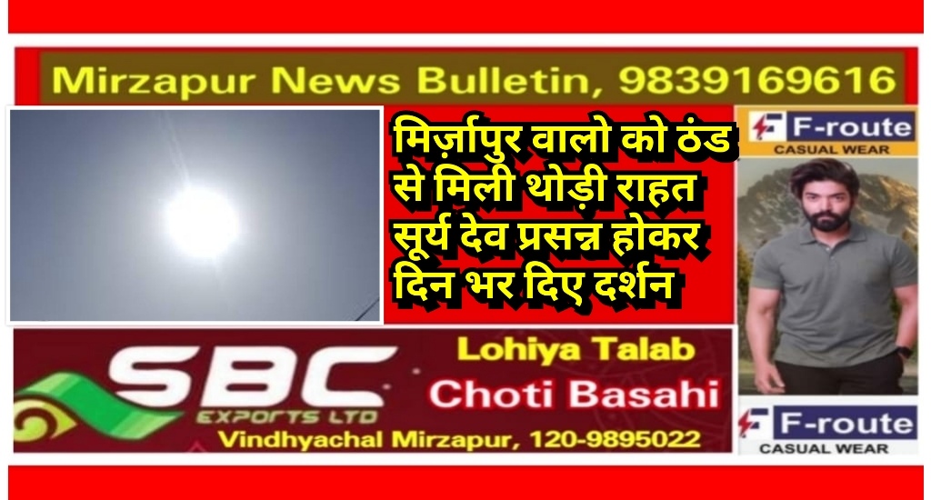 मिर्ज़ापुर जनपद वासियों को आज ठंड से मिली थोड़ी राहत सूर्य देव प्रसन्न होकर दिन भर दिए दर्शन