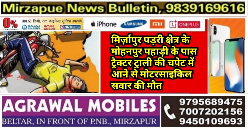 मिर्ज़ापुर पड़री क्षेत्र के मोहनपुर पहाड़ी के पास ट्रैक्टर ट्राली की चपेट में आने से मोटरसाइकिल सवार की मौत