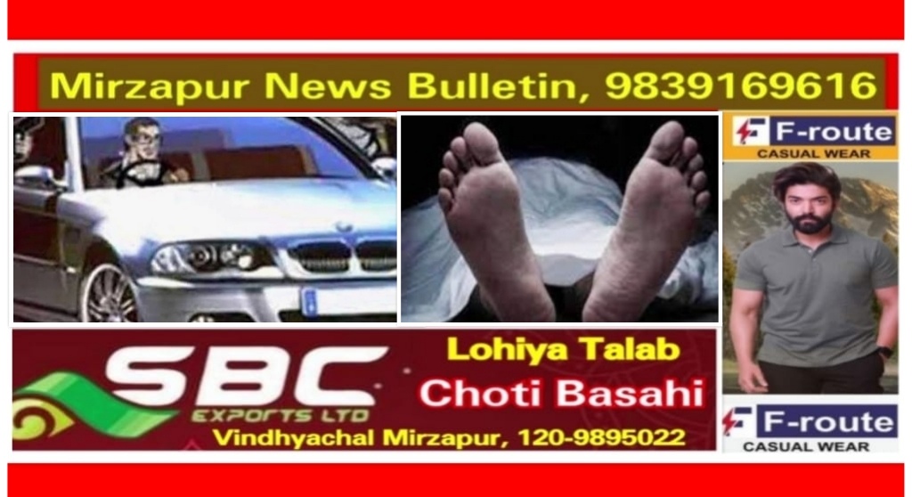 मिर्ज़ापुर थाना हलिया क्षेत्र के बरी गांव में तेज रफ्तार कार ने दो राहगीरों को मारी टक्कर एक कि मौत दूसरा गम्भीर रूप से घायल