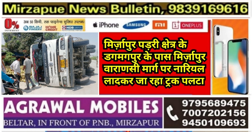 मिर्ज़ापुर पड़री क्षेत्र के डगमगपुर के पास मिर्ज़ापुर वाराणसी मार्ग पर नारियल लादकर जा रहा ट्रक पलटा