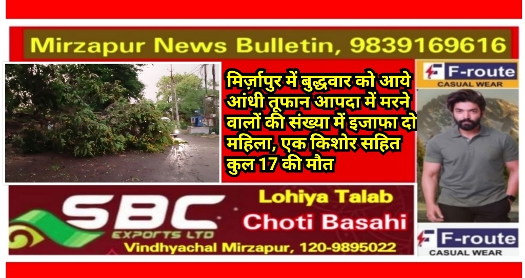 मिर्ज़ापुर में बुद्धवार को आये आंधी तूफान में मरने वालों की संख्या में इजाफा दो महिला, एक किशोर सहित कुल 17 की मौत