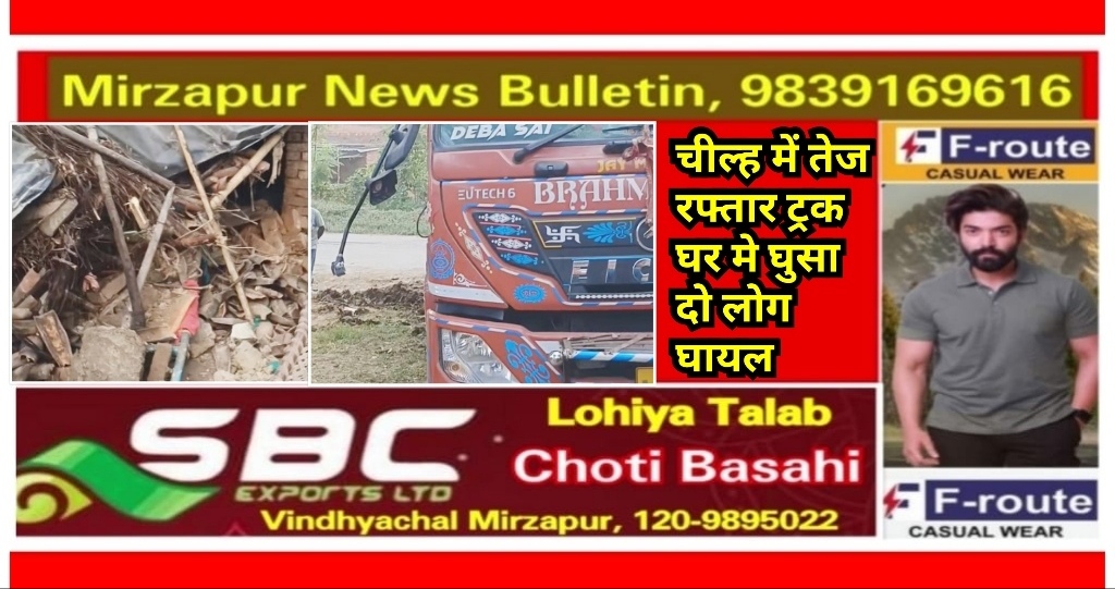 मिर्ज़ापुर चील्ह क्षेत्र के तिलठी में तेज रफ्तार अनियंत्रित ट्रक घर मे जा घुसा दो लोग घायल
